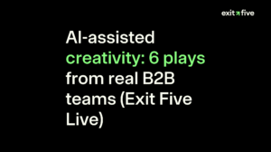 AI-assisted creativity: 6 plays from real B2B teams (Exit Five Live)