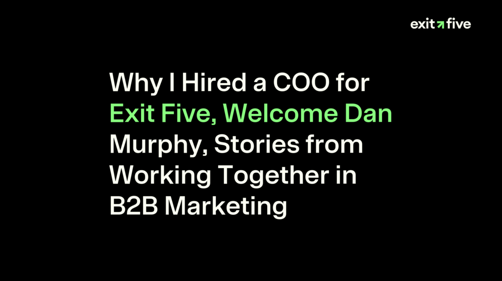 Why I Hired a COO for Exit Five, Welcome Dan Murphy, Stories from Working Together in B2B Marketing